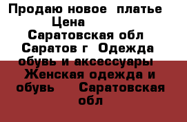 Продаю новое  платье. › Цена ­ 3 500 - Саратовская обл., Саратов г. Одежда, обувь и аксессуары » Женская одежда и обувь   . Саратовская обл.